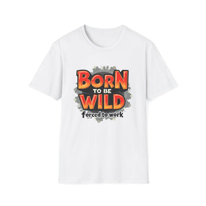 Born To Be Wild. Forced To Work T-Shirt