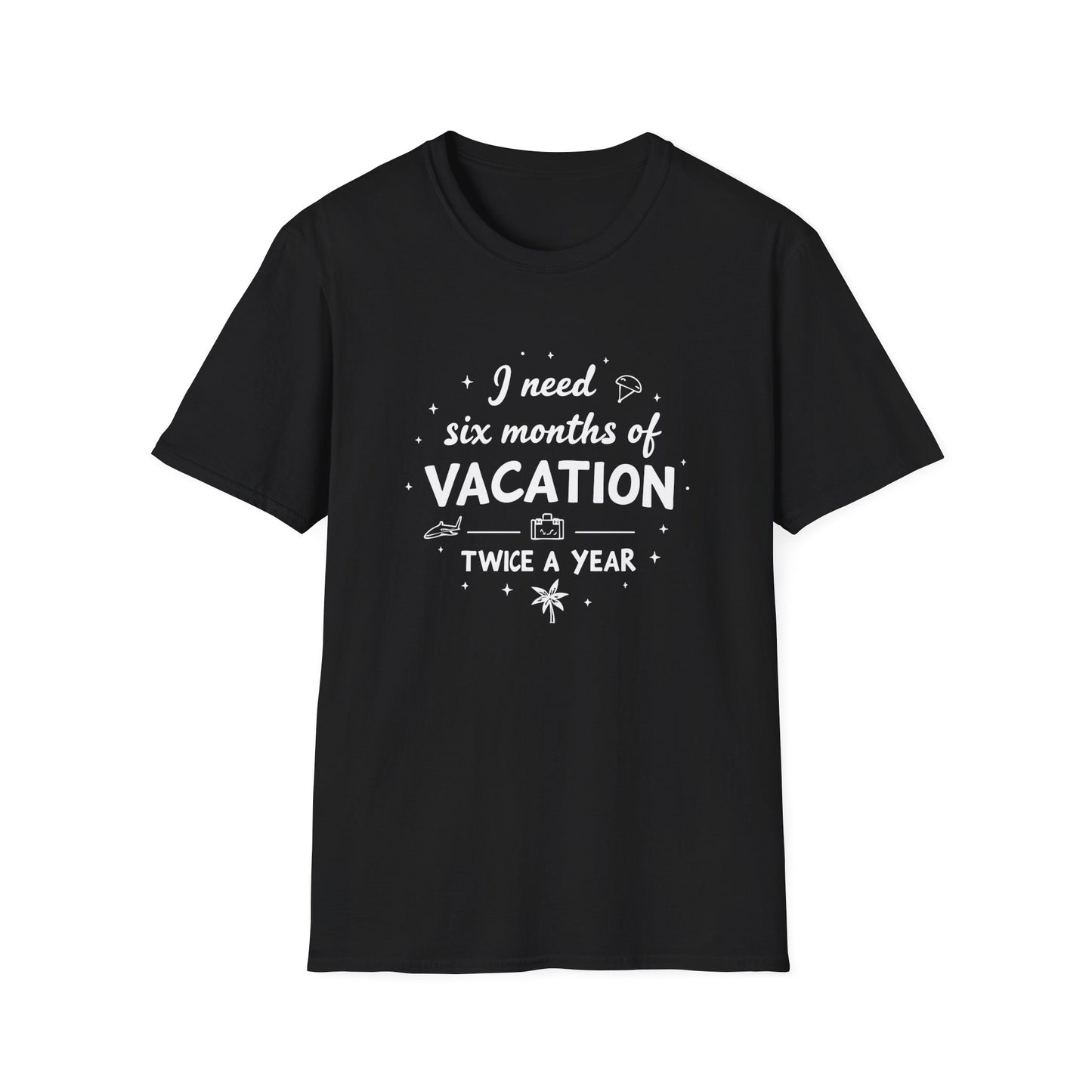 I Need Six Months Of Vacation Twice a Year. T-Shirt