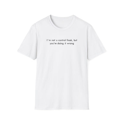 I`m Not a Control Freak, But You`re Doing It Wrong. T-Shirt